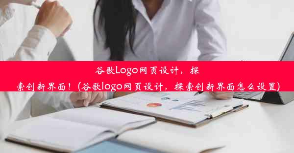 谷歌Logo网页设计，探索创新界面！(谷歌logo网页设计，探索创新界面怎么设置)