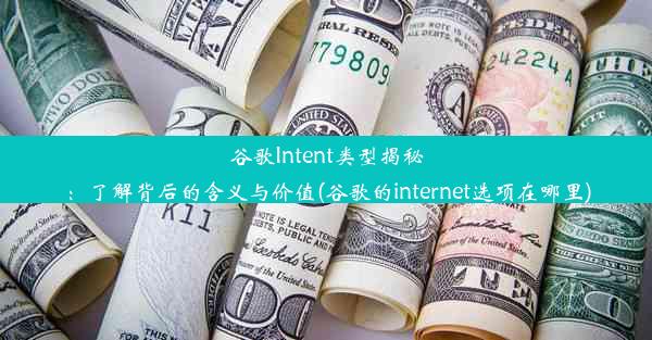 谷歌Intent类型揭秘：了解背后的含义与价值(谷歌的internet选项在哪里)