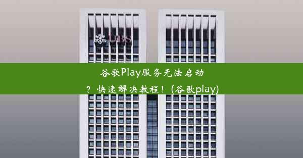 谷歌Play服务无法启动？快速解决教程！(谷歌play)