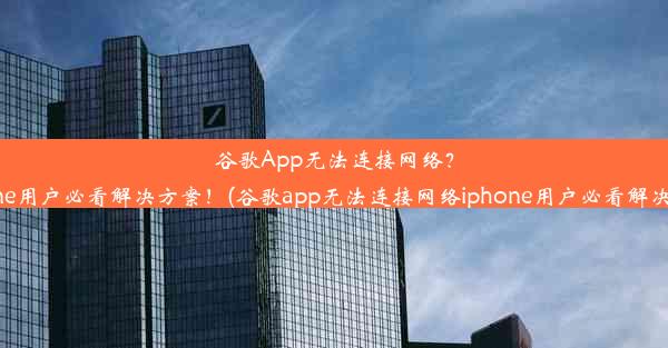 谷歌App无法连接网络？iPhone用户必看解决方案！(谷歌app无法连接网络iphone用户必看解决方案)