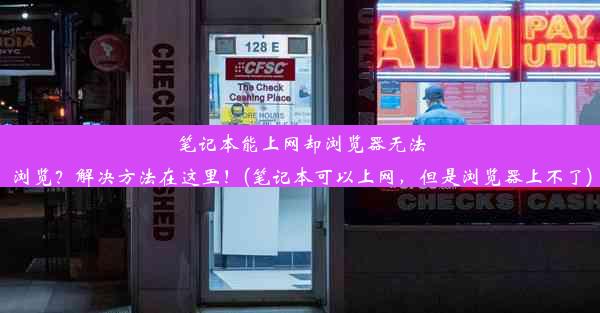 笔记本能上网却浏览器无法浏览？解决方法在这里！(笔记本可以上网，但是浏览器上不了)