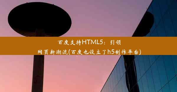 百度支持HTML5：引领网页新潮流(百度也设立了h5制作平台)