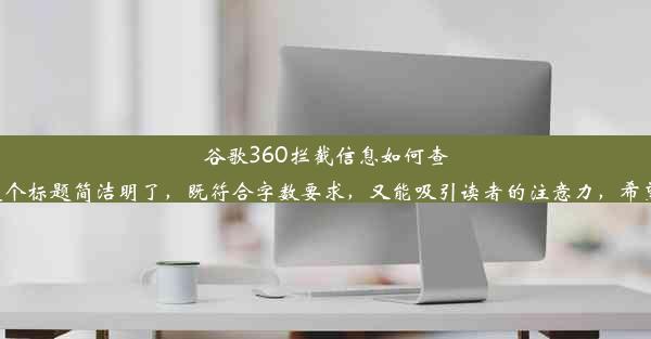 谷歌360拦截信息如何查看解析攻略这个标题简洁明了，既符合字数要求，又能吸引读者的注意力，希望对您有帮助。