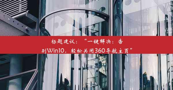 标题建议：“一键解决：告别Win10，轻松关闭360导航主页”