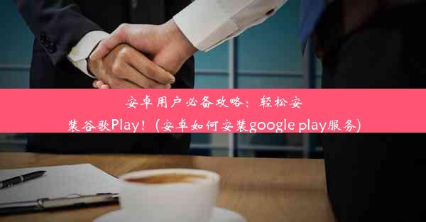 安卓用户必备攻略：轻松安装谷歌Play！(安卓如何安装google play服务)