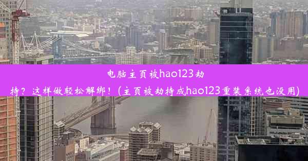 电脑主页被hao123劫持？这样做轻松解绑！(主页被劫持成hao123重装系统也没用)