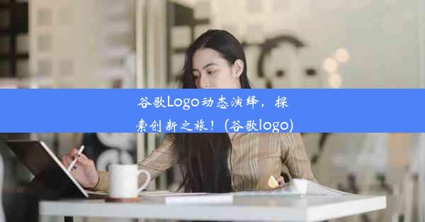 谷歌Logo动态演绎，探索创新之旅！(谷歌logo)