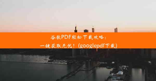 谷歌PDF轻松下载攻略：一键获取无忧！(googlepdf下载)