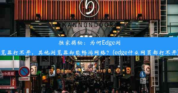 独家揭秘：为何Edge浏览器打不开，其他浏览器却能畅游网络？(edge什么网页都打不开)