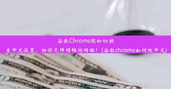 谷歌Chrome轻松切换至中文设置，助你无障碍畅游网络！(谷歌chrome如何改中文)