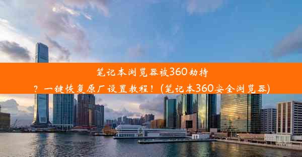 笔记本浏览器被360劫持？一键恢复原厂设置教程！(笔记本360安全浏览器)