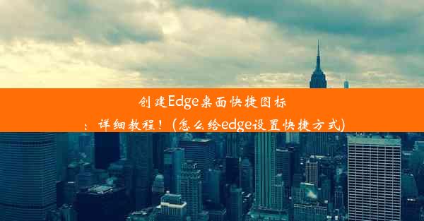 创建Edge桌面快捷图标：详细教程！(怎么给edge设置快捷方式)