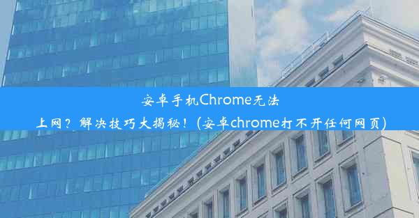 安卓手机Chrome无法上网？解决技巧大揭秘！(安卓chrome打不开任何网页)