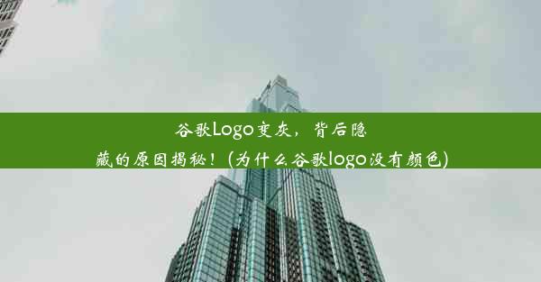 谷歌Logo变灰，背后隐藏的原因揭秘！(为什么谷歌logo没有颜色)