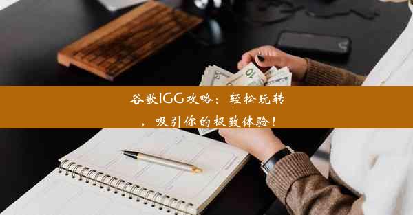 谷歌IGG攻略：轻松玩转，吸引你的极致体验！