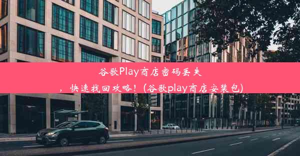 谷歌Play商店密码丢失，快速找回攻略！(谷歌play商店安装包)