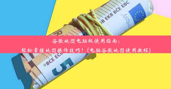 谷歌地图电脑版使用指南：轻松掌握地图操作技巧！(电脑谷歌地图使用教程)