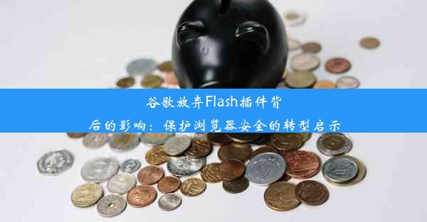 谷歌放弃Flash插件背后的影响：保护浏览器安全的转型启示