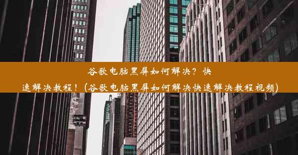 谷歌电脑黑屏如何解决？快速解决教程！(谷歌电脑黑屏如何解决快速解决教程视频)