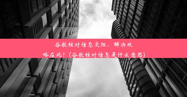 谷歌核对信息受阻，解决攻略在此！(谷歌核对信息是什么意思)