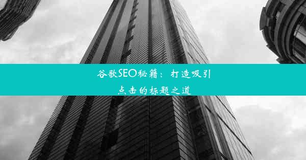 谷歌SEO秘籍：打造吸引点击的标题之道