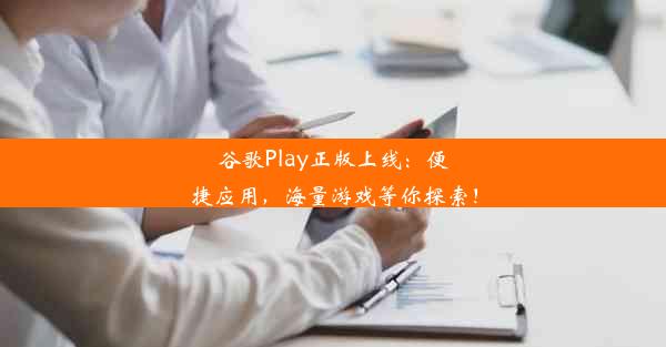 谷歌Play正版上线：便捷应用，海量游戏等你探索！