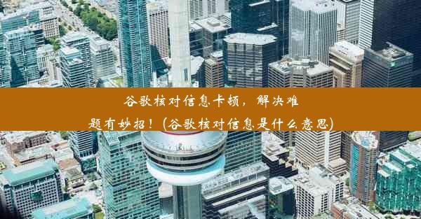 谷歌核对信息卡顿，解决难题有妙招！(谷歌核对信息是什么意思)