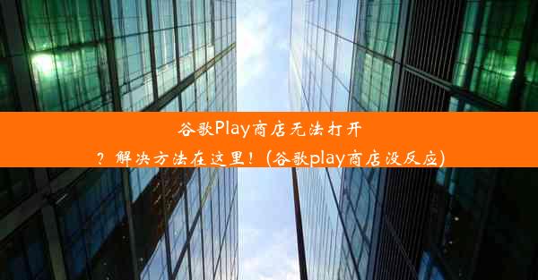 谷歌Play商店无法打开？解决方法在这里！(谷歌play商店没反应)