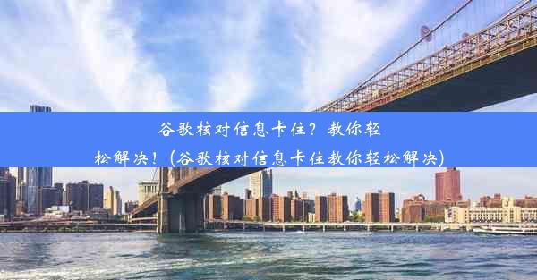 谷歌核对信息卡住？教你轻松解决！(谷歌核对信息卡住教你轻松解决)