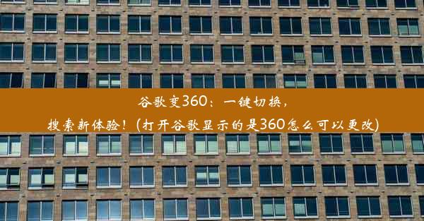 谷歌变360：一键切换，搜索新体验！(打开谷歌显示的是360怎么可以更改)