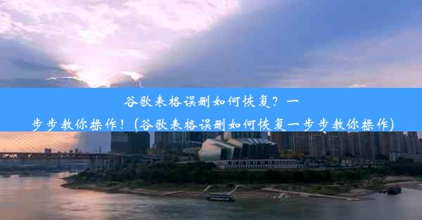 谷歌表格误删如何恢复？一步步教你操作！(谷歌表格误删如何恢复一步步教你操作)