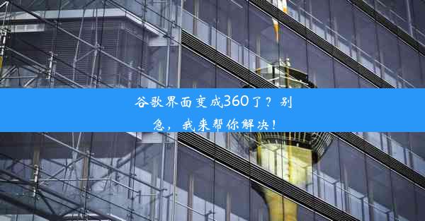 谷歌界面变成360了？别急，我来帮你解决！