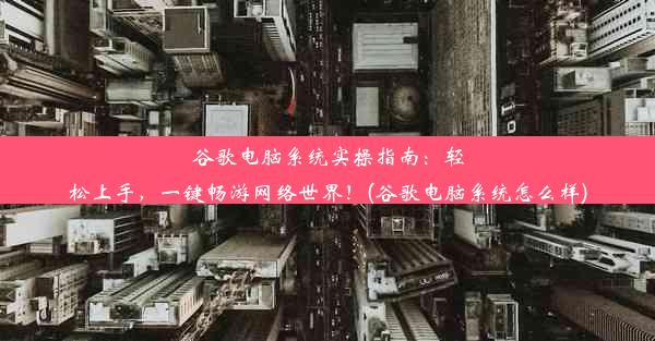 谷歌电脑系统实操指南：轻松上手，一键畅游网络世界！(谷歌电脑系统怎么样)