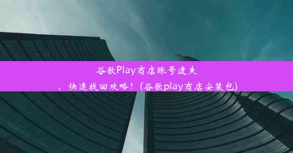 谷歌Play商店账号遗失，快速找回攻略！(谷歌play商店安装包)