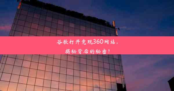 谷歌打开竟现360网站，揭秘背后的秘密！