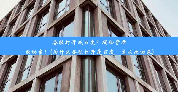 谷歌打开成百度？揭秘背后的秘密！(为什么谷歌打开是百度，怎么改回来)