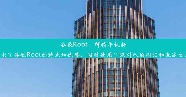 谷歌Root：解锁手机新境界的秘诀这个标题简洁明了，突出了谷歌Root的特点和优势，同时使用了吸引人的词汇和表述方式，容