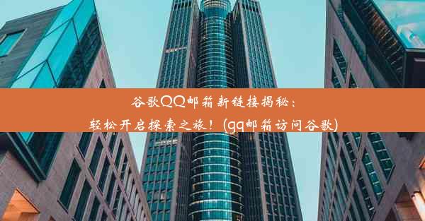 谷歌QQ邮箱新链接揭秘：轻松开启探索之旅！(qq邮箱访问谷歌)