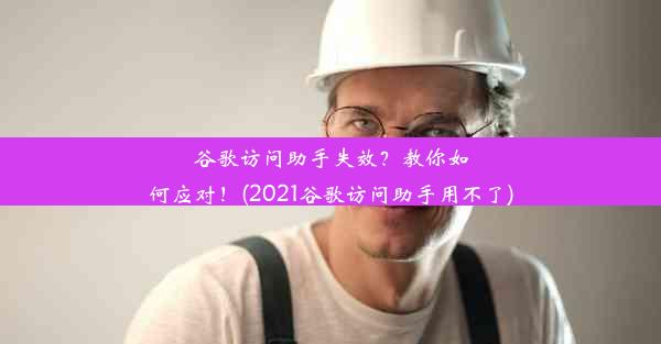 谷歌访问助手失效？教你如何应对！(2021谷歌访问助手用不了)