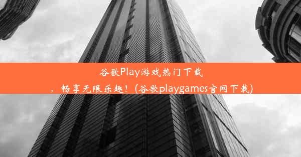 谷歌Play游戏热门下载，畅享无限乐趣！(谷歌playgames官网下载)