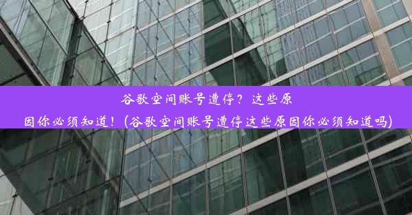 谷歌空间账号遭停？这些原因你必须知道！(谷歌空间账号遭停这些原因你必须知道吗)