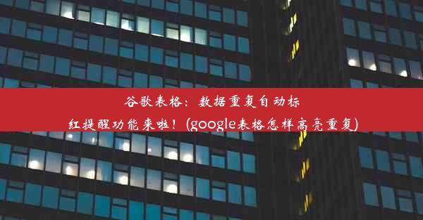 谷歌表格：数据重复自动标红提醒功能来啦！(google表格怎样高亮重复)