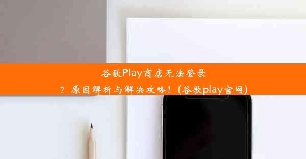 谷歌Play商店无法登录？原因解析与解决攻略！(谷歌play官网)