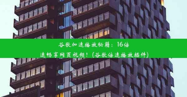 谷歌加速播放秘籍：16倍速畅享网页视频！(谷歌倍速播放插件)