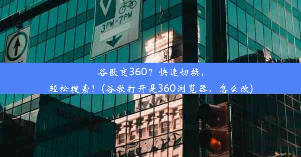 谷歌变360？快速切换，轻松搜索！(谷歌打开是360浏览器，怎么改)