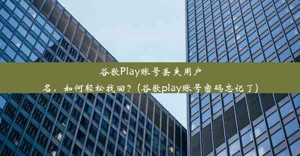 谷歌Play账号丢失用户名，如何轻松找回？(谷歌play账号密码忘记了)