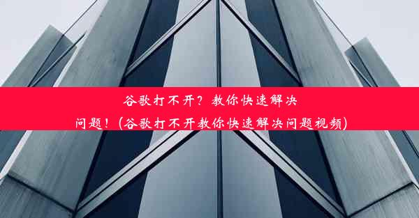 谷歌打不开？教你快速解决问题！(谷歌打不开教你快速解决问题视频)