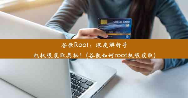 谷歌Root：深度解析手机权限获取奥秘！(谷歌如何root权限获取)