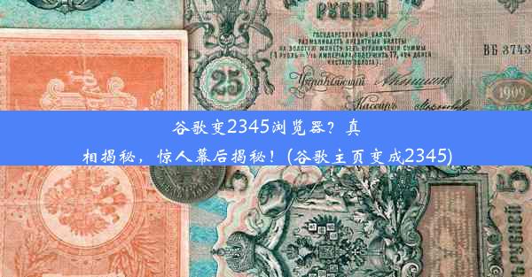 谷歌变2345浏览器？真相揭秘，惊人幕后揭秘！(谷歌主页变成2345)