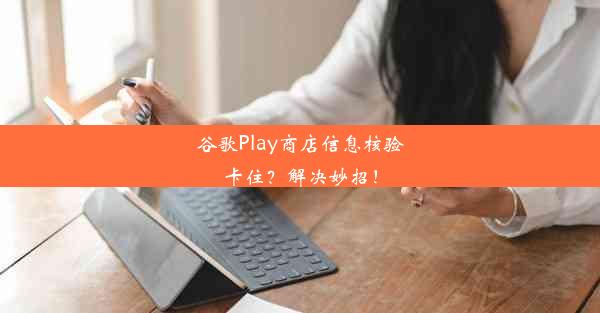 谷歌Play商店信息核验卡住？解决妙招！